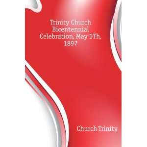   Church Bicentennial Celebration, May 5Th, 1897 Church Trinity Books