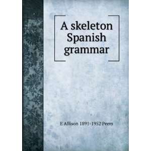  A skeleton Spanish grammar E Allison 1891 1952 Peers 