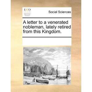 letter to a venerated nobleman, lately retired from this Kingdom 