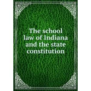  The school law of Indiana and the state constitution statutes 