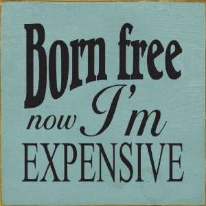  Born Free Now Im Expensive Wooden Sign