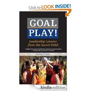 Goal Play Leadership Lessons from the Soccer Field Paul Levy  