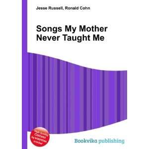  Songs My Mother Never Taught Me Ronald Cohn Jesse Russell 