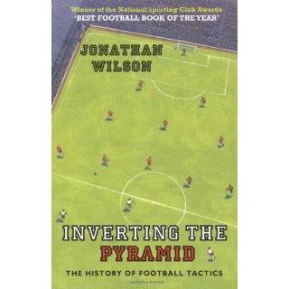Inverting the Pyramid The History of Football Tactics by Jonathan 