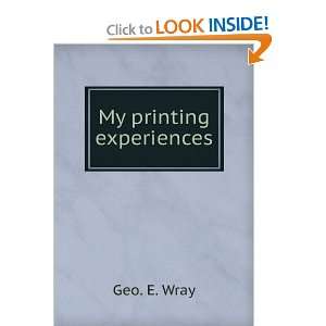  My printing experiences Geo. E. Wray Books