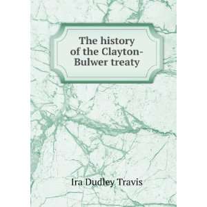    The history of the Clayton Bulwer treaty Ira Dudley Travis Books