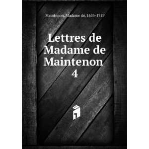  Lettres de Madame de Maintenon . 4 Madame de, 1635 1719 