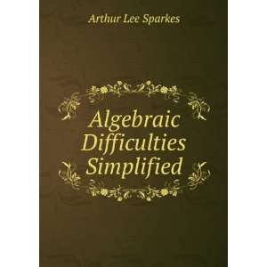    Algebraic Difficulties Simplified Arthur Lee Sparkes Books