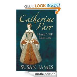 Catherine Parr Henry VIIIs Last Love Susan James  