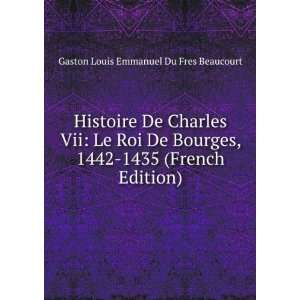  Histoire De Charles Vii Le Roi De Bourges, 1442 1435 