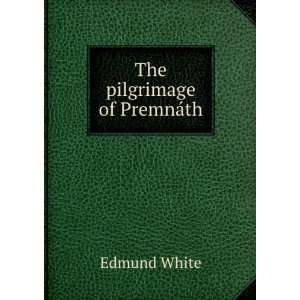  The pilgrimage of PremnÃ¡th Edmund White Books