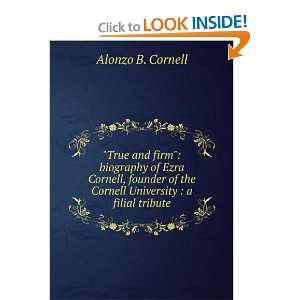  True and firm biography of Ezra Cornell, founder of the Cornell 