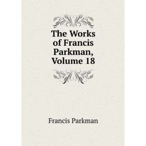    The Works of Francis Parkman, Volume 18 Francis Parkman Books