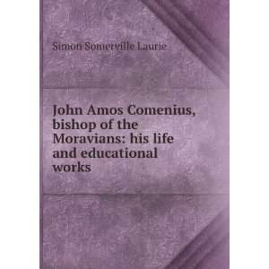 John Amos Comenius, bishop of the Moravians, his life and educational 