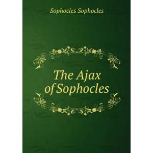  The Ajax of Sophocles Sophocles Sophocles Books