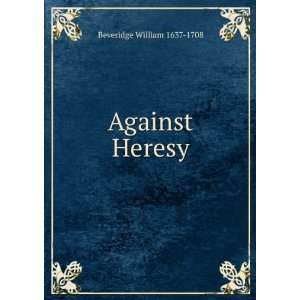  Against Heresy Beveridge William 1637 1708 Books