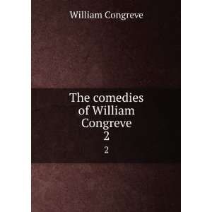 The comedies of William Congreve. 2 William Congreve  